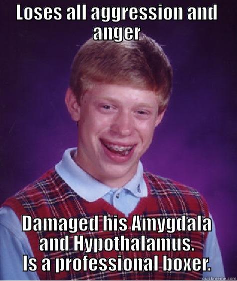 LOSES ALL AGGRESSION AND ANGER DAMAGED HIS AMYGDALA AND HYPOTHALAMUS. IS A PROFESSIONAL BOXER. Bad Luck Brian