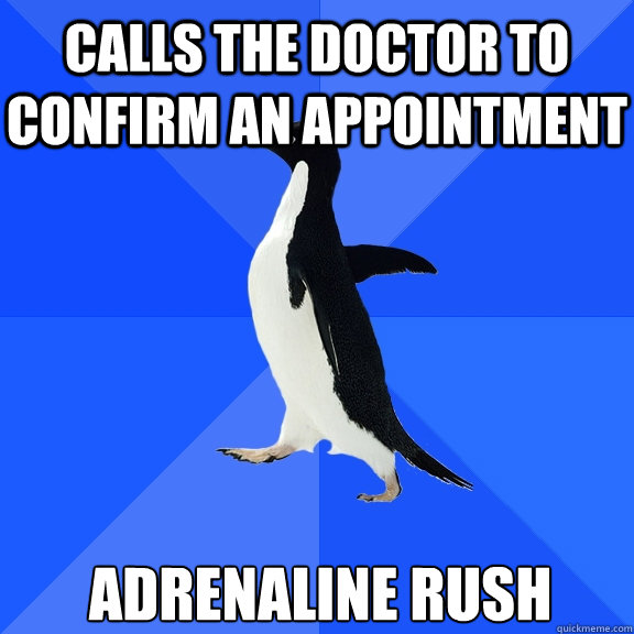 Calls the doctor to confirm an appointment adrenaline rush  Socially Awkward Penguin
