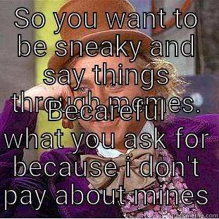 Petty ass - SO YOU WANT TO BE SNEAKY AND SAY THINGS THROUGH MEMES. BECAREFUL WHAT YOU ASK FOR BECAUSE I DON'T PAY ABOUT MINES Creepy Wonka