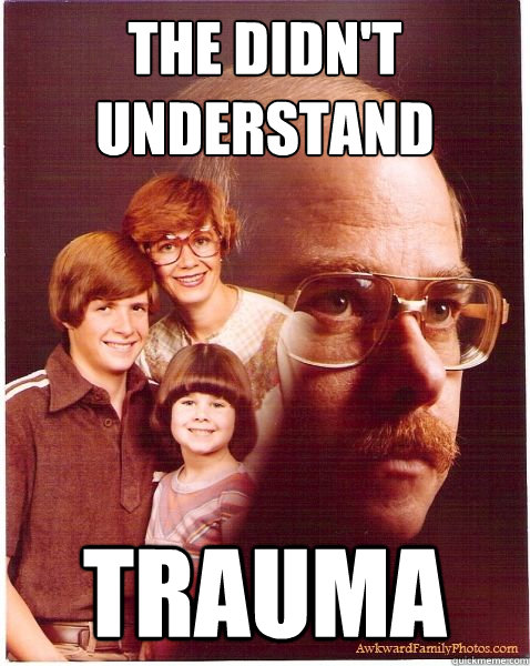 The didn't understand trauma  Vengeance Dad