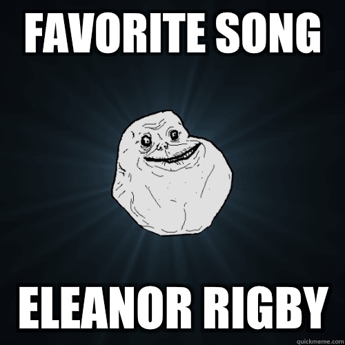 Favorite song Eleanor rigby  Forever Alone