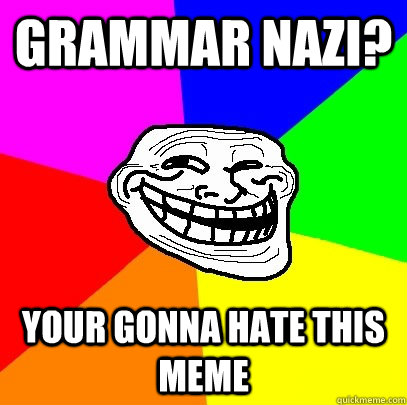 Grammar nazi? your gonna hate this meme - Grammar nazi? your gonna hate this meme  Troll Face