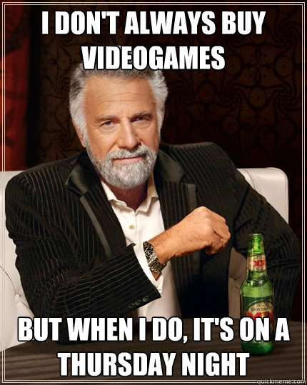 I don't always buy videogames But when I do, it's on a thursday night - I don't always buy videogames But when I do, it's on a thursday night  The Most Interesting Man In The World