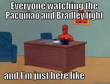 EVERYONE WATCHING THE PACQUIAO AND BRADLEY FIGHT                                                                    AND I'M JUST HERE LIKE               Misc