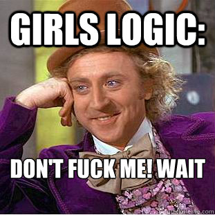 Girls logic: Don't fuck me! Wait for your turn!  Condescending Wonka