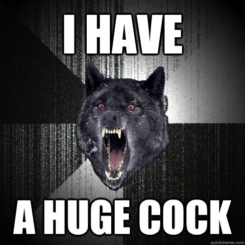 I Have a HUGE COCK  Insanity Wolf
