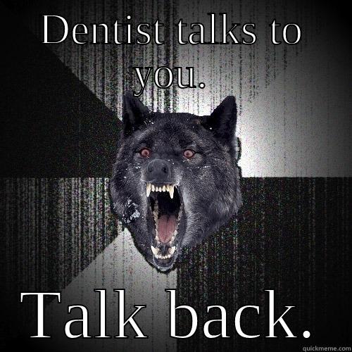 DENTIST TALKS TO YOU. TALK BACK. Insanity Wolf