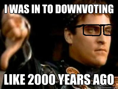 i was in to downvoting  like 2000 years ago - i was in to downvoting  like 2000 years ago  Downvoting Roman