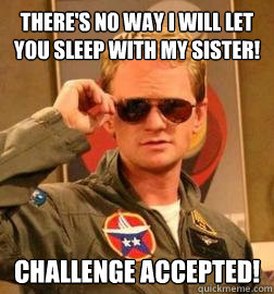 There's no way i will let you sleep with my Sister! CHALLENGE ACCEPTED!  Challenge Accepted