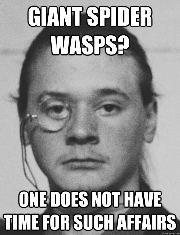 Giant spider wasps? One does not have time for such affairs - Giant spider wasps? One does not have time for such affairs  Incredulous Monocle Guy