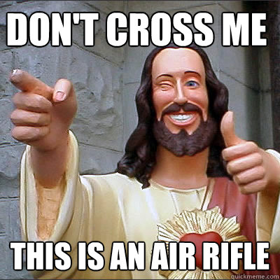 Don't cross me this is an air rifle  Buddy Christ