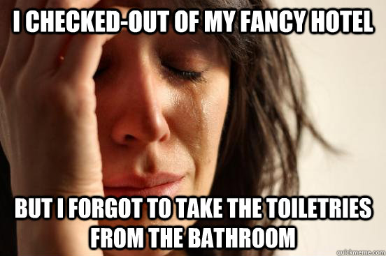I checked-out of my fancy hotel but I forgot to take the toiletries from the bathroom  First World Problems