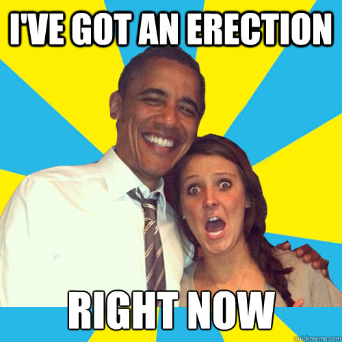 I've got an erection right now  OMG Obama