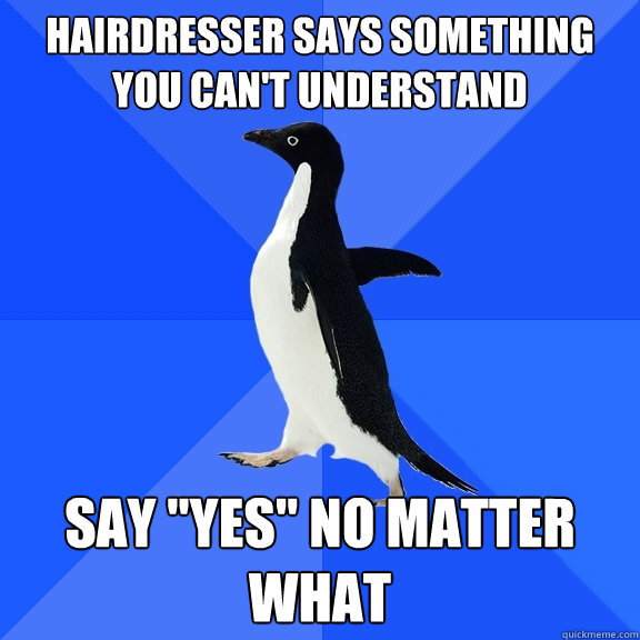 hairdresser says something you can't understand say 