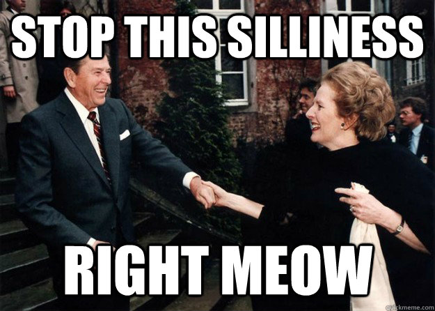 STOP THIS SILLINESS RIGHT MEOW  Reagan and Thatcher