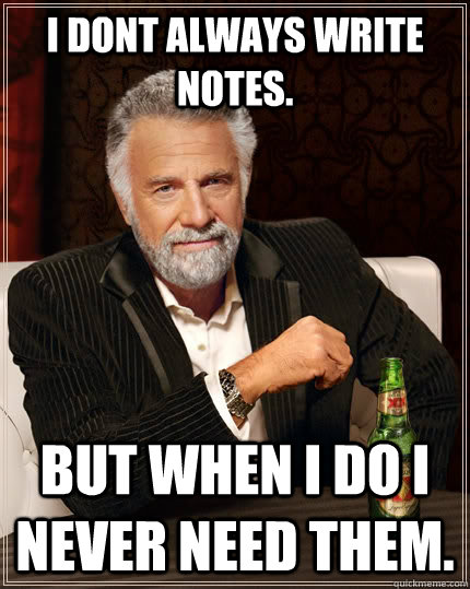 I dont always write notes. But when I do I never need them. - I dont always write notes. But when I do I never need them.  The Most Interesting Man In The World