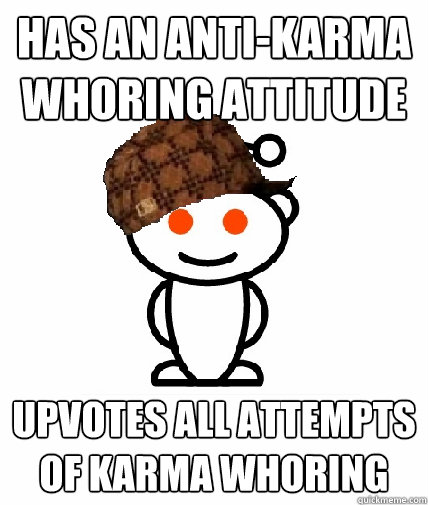 Has an anti-karma whoring attitude Upvotes all attempts of karma whoring  Scumbag Reddit