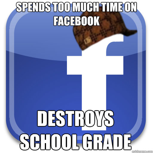 Spends too much time on Facebook Destroys school grade  Scumbag Facebook