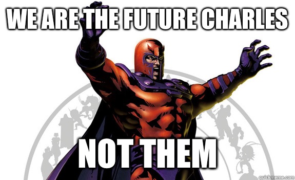 WE ARE THE FUTURE CHARLES NOT THEM  Magneto
