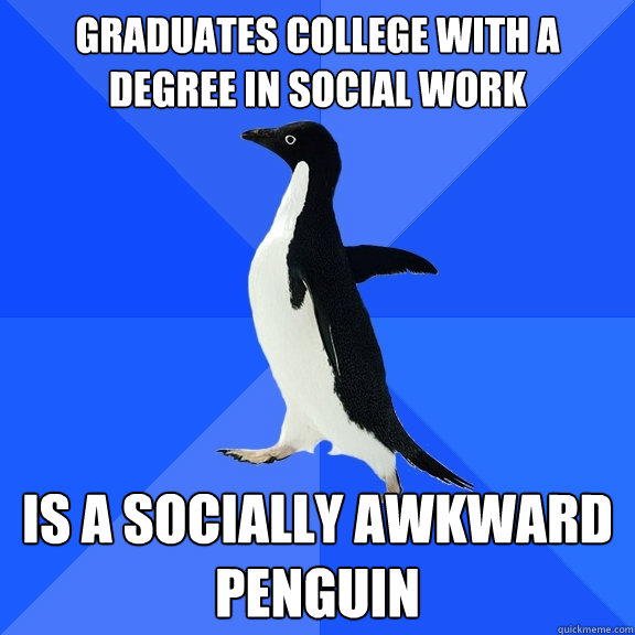 Graduates College with a degree in social work Is a socially awkward penguin   Socially Awkward Penguin