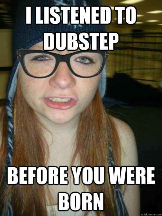 I LISTENED TO DUBSTEP BEFORE YOU WERE BORN - I LISTENED TO DUBSTEP BEFORE YOU WERE BORN  Hipster Ginger
