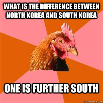 What is the difference between North Korea and South Korea One is further south - What is the difference between North Korea and South Korea One is further south  Anti-Joke Chicken