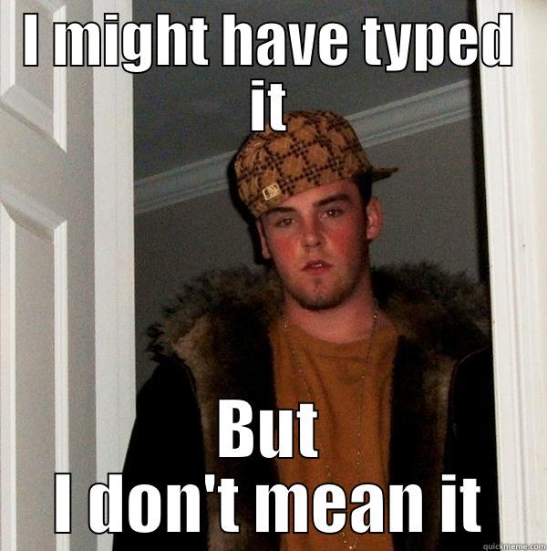 I MIGHT HAVE TYPED IT BUT I DON'T MEAN IT Scumbag Steve