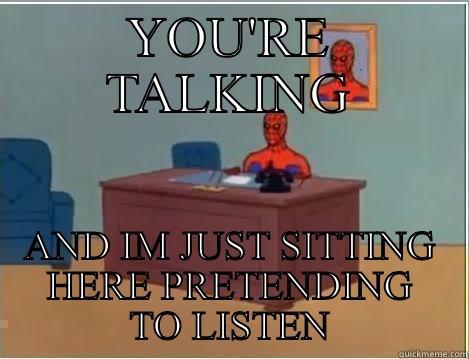 YOU'RE TALKING AND IM JUST SITTING HERE PRETENDING TO LISTEN Spiderman Desk