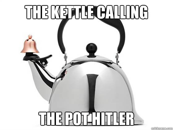 the kettle calling  the pot hitler  