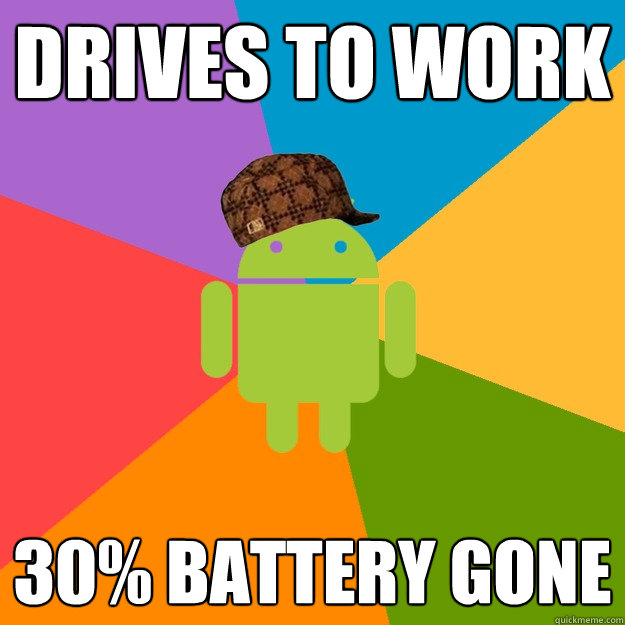 Drives to Work 30% Battery GONE - Drives to Work 30% Battery GONE  scumbag android