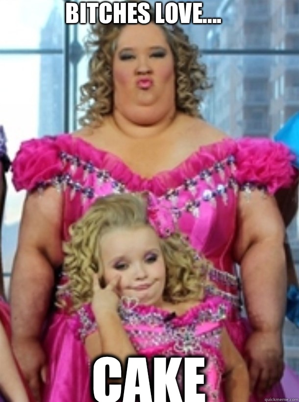 Bitches love.... CAKE  Honey Boo Boo