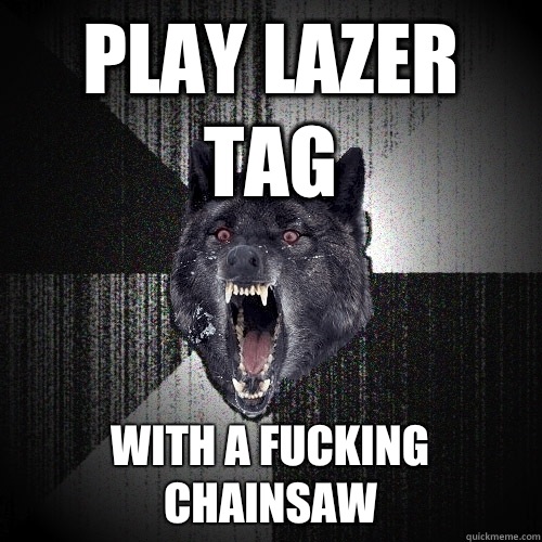 Play lazer tag With a fucking chainsaw  Insanity Wolf