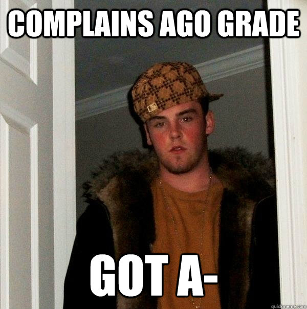 Complains ago grade got A-  Scumbag Steve