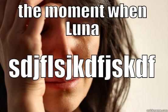 THE MOMENT WHEN LUNA SDJFLSJKDFJSKDF First World Problems