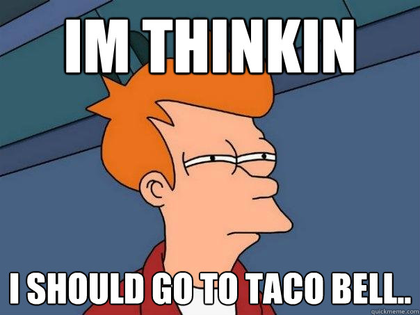 IM THINKIN i should go to taco bell..  Futurama Fry