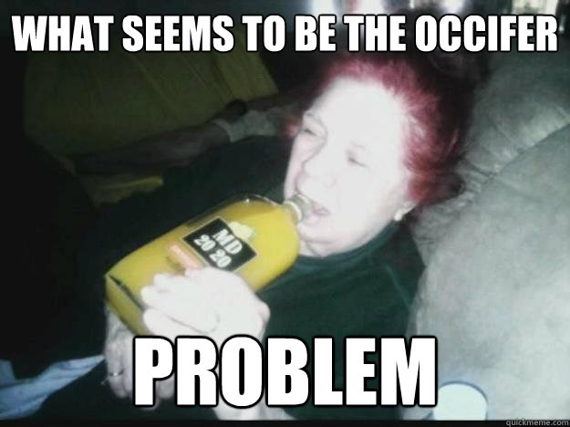 what seems to be the occifer problem  Occifer