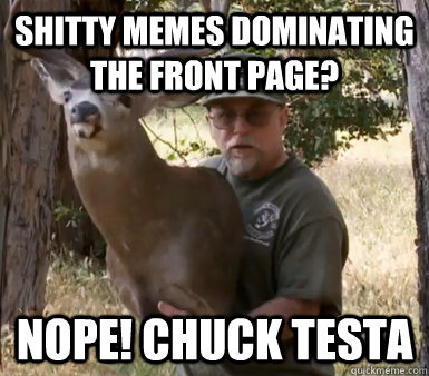 Shitty Memes dominating the front page? Nope! chuck testa  Chuck Testa