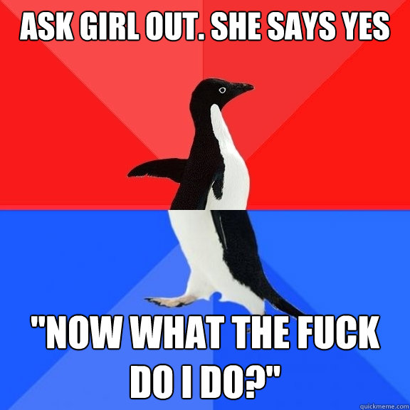 ask girl out. she says yes 