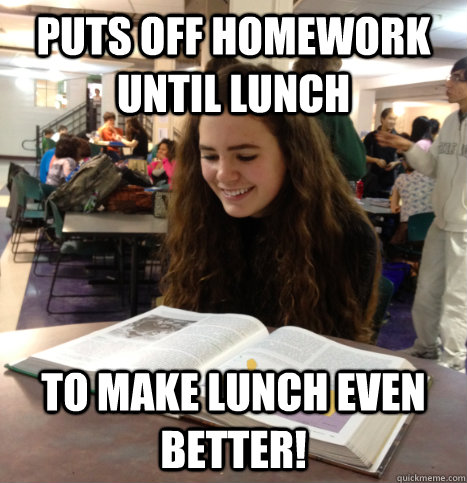 puts off homework until lunch to make lunch even better!  