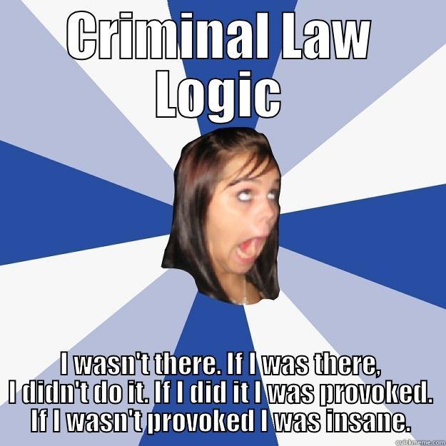 Criminal Law Logic 101 - CRIMINAL LAW LOGIC I WASN'T THERE. IF I WAS THERE, I DIDN'T DO IT. IF I DID IT I WAS PROVOKED. IF I WASN'T PROVOKED I WAS INSANE. Annoying Facebook Girl