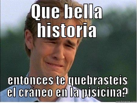 QUE BELLA HISTORIA ENTONCES TE QUEBRASTEIS EL CRÁNEO EN LA PISICINA? 1990s Problems