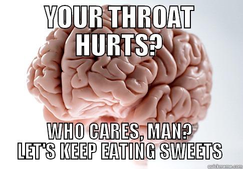 YOUR THROAT HURTS? WHO CARES, MAN? LET'S KEEP EATING SWEETS Scumbag Brain