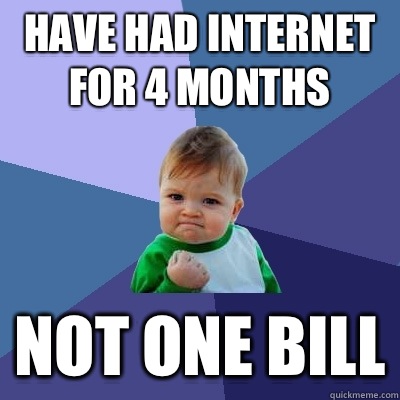 Have had Internet for 4 months Not one bill  Success Kid