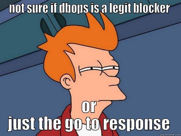 NOT SURE IF DBOPS IS A LEGIT BLOCKER OR JUST THE GO TO RESPONSE Futurama Fry