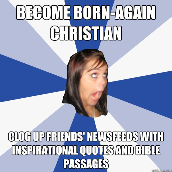 become born-again christian clog up friends' newsfeeds with inspirational quotes and bible passages  Annoying Facebook Girl