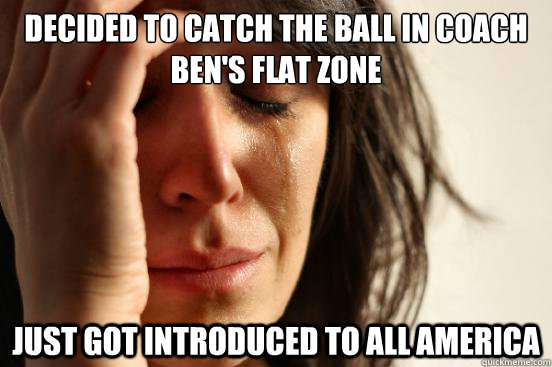 decided to catch the ball in coach ben's flat zone just got introduced to all america  First World Problems