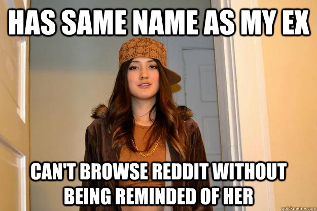 Has same name as my ex can't browse reddit without being reminded of her - Has same name as my ex can't browse reddit without being reminded of her  Scumbag Stephanie