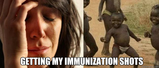  getting my immunization shots -  getting my immunization shots  First World Problems  Third World Success