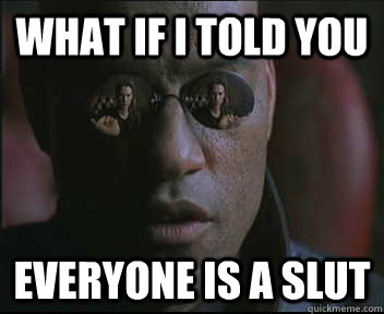 What if I told you Everyone is a slut  Morpheus SC