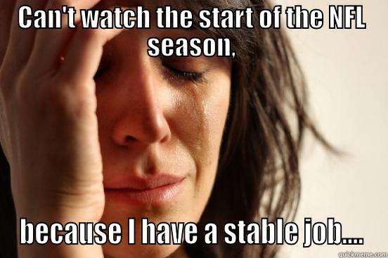 CAN'T WATCH THE START OF THE NFL SEASON, BECAUSE I HAVE A STABLE JOB.... First World Problems